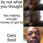Happy black guy to Crying black guy | Getting the dream Job; Learning its not what you thought; Not making enough money to get by; Gets fired; Moves back with parents with depression | image tagged in happy black guy to crying black guy | made w/ Imgflip meme maker