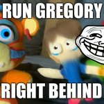 RUN RUN DONT LOOK BACK | RUN GREGORY; HES RIGHT BEHIND YOU | image tagged in freddy gregory and monty,freddy | made w/ Imgflip meme maker