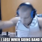 True | ME WHEN I LOSE WHEN GOING BAND FOR BAND | image tagged in gifs,funny | made w/ Imgflip video-to-gif maker