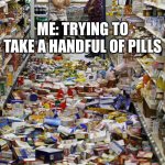 Pill Spill | ME: TRYING TO TAKE A HANDFUL OF PILLS; THE FLOOR… | image tagged in meme spill,prescription,pills,spilled,illness | made w/ Imgflip meme maker
