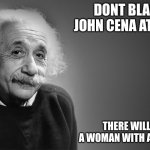 ...No dip | DONT BLAST JOHN CENA AT 3AM; THERE WILL BE A WOMAN WITH A SANDAL | image tagged in albert einstein quotes | made w/ Imgflip meme maker