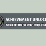 achievement unlocked | YOU DID NOTHING FOR 9999+ HOURS STRAIGHT | image tagged in achievement unlocked | made w/ Imgflip meme maker