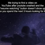 This actually happened to me like a billion times before | Me trying to find a video on YouTube after youtube crashed and the “resume watching” button doesn’t show up so you spend the next 3 hours looking for it: | image tagged in gifs,memes,guy searching through space,funny,youtube | made w/ Imgflip video-to-gif maker