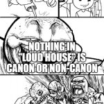 Truth Bomb | HEY BLUESPIDER17; NOTHING IN "LOUD HOUSE" IS CANON OR NON-CANON | image tagged in hey internet,bluespider17,deviantart,loud house,the loud house,canon | made w/ Imgflip meme maker