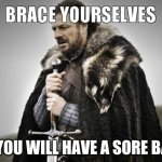 brace yourselves | OR YOU WILL HAVE A SORE BACK | image tagged in brace yourselves,pain,hide the pain harold,back,hurt,butthurt | made w/ Imgflip meme maker
