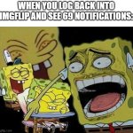 I wish I could show you, but I actually got 69 notifications when I logged back in | WHEN YOU LOG BACK INTO IMGFLIP AND SEE 69 NOTIFICATIONS: | image tagged in spongebob laughing hysterically,69,imgflip | made w/ Imgflip meme maker