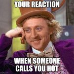 Creepy Condescending Wonka | YOUR REACTION; WHEN SOMEONE CALLS YOU HOT | image tagged in memes,creepy condescending wonka | made w/ Imgflip meme maker