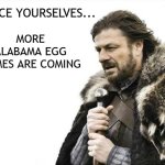 Brace Yourselves | BRACE YOURSELVES... MORE ALABAMA EGG MEMES ARE COMING | image tagged in brace yourselves | made w/ Imgflip meme maker