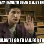 Student | YOU SAY I HAVE TO DO AN S. A. BY FRIDAY,. WOULDN'T I GO TO JAIL FOR THAT? | image tagged in student | made w/ Imgflip meme maker