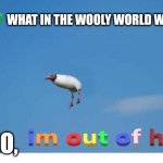 Ah, Yes, Conversation getting out of hand. | WHAT IN THE WOOLY WORLD WAS THAT; NO, | image tagged in bro i'm out of here,its getting out of hand | made w/ Imgflip meme maker