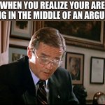 You’ve lost another submarine | WHEN YOU REALIZE YOUR ARE WRONG IN THE MIDDLE OF AN ARGUMENT | image tagged in you ve lost another submarine,memes,funny,argument | made w/ Imgflip meme maker