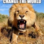lion | WHISTLEBLOWERS CHANGE THE WORLD; GET EDUCATED! | image tagged in lion,barryyoung,whistleblower | made w/ Imgflip meme maker
