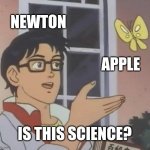 Is This A Pigeon | NEWTON; APPLE; IS THIS SCIENCE? | image tagged in memes,is this a pigeon | made w/ Imgflip meme maker