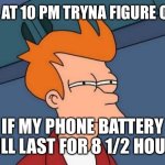 Fry is not sure... | ME AT 10 PM TRYNA FIGURE OUT; IF MY PHONE BATTERY WILL LAST FOR 8 1/2 HOURS | image tagged in fry is not sure | made w/ Imgflip meme maker