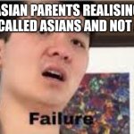 FAILURE | ASIAN PARENTS REALISING THEY'RE CALLED ASIANS AND NOT A+SIANS | image tagged in failure,asian | made w/ Imgflip meme maker