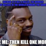 black guy pointing at head | BATMAN: IF U KILL A KILLER, THE NUMBER OF KILLERS IN THE WORLD REMAINS THE SAME; LE ME: THEN KILL ONE MORE | image tagged in black guy pointing at head | made w/ Imgflip meme maker