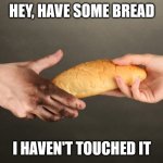 Sharing food | HEY, HAVE SOME BREAD; I HAVEN'T TOUCHED IT | image tagged in bread | made w/ Imgflip meme maker