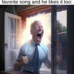 Yes! | Me when I show my dad my favorite song and he likes it too: | image tagged in joe biden yelling | made w/ Imgflip meme maker