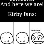 Kirby and the Forgotten Land | Someone: And here we are! Kirby fans: | image tagged in realization,memes,funny,kirby | made w/ Imgflip meme maker