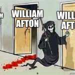 William Afton | WILLIAM AFTON; WILLIAM AFTON; WILLIAM AFTON | image tagged in grim reaper knocking door,william afton | made w/ Imgflip meme maker