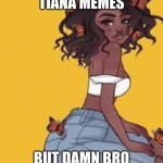 GYAAAAAAAAAAAAAAATTTTTTTTTTTTTTTTT | CHRIS AND TIANA MEMES; BUT DAMN BRO ITS NOT GOING WELL | image tagged in cute girl | made w/ Imgflip meme maker