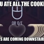 heart attack | YOU ATE ALL THE COOKIES; BU YOUR PARENTS ARE COMING DOWNSTAIRS WITH THE BELT. | image tagged in heart attack | made w/ Imgflip meme maker
