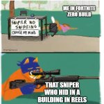 sniper no snipeing | ME IN FORTNITE ZERO BUILD; THAT SNIPER WHO HID IN A BUILDING IN REELS | image tagged in sniper no snipeing | made w/ Imgflip meme maker