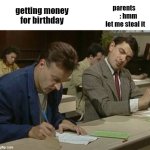 Mr bean copying | parents        : hmm let me steal it; getting money for birthday | image tagged in mr bean copying,memes,funny,funny memes | made w/ Imgflip meme maker