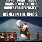 Disney has changed alot. | DISNEY TODAY: ''ADDS TRANS PEOPLE IN THEIR MOVIES FOR DIVERSITY''. DISNEY IN THE 1940'S: | image tagged in donald duck salutes to hitler,disney | made w/ Imgflip meme maker