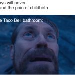 William Defoe look up | Girls: Boys will never understand the pain of childbirth; Me in the Taco Bell bathroom: | image tagged in william defoe looking up | made w/ Imgflip meme maker