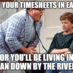 Timesheets | GET YOUR TIMESHEETS IN EARLY; OR YOU'LL BE LIVING IN A VAN DOWN BY THE RIVER!!! | image tagged in van down by the river | made w/ Imgflip meme maker