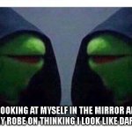 Its comfy at least | ME LOOKING AT MYSELF IN THE MIRROR AFTER PUTTING MY ROBE ON THINKING I LOOK LIKE DARTH VADER: | image tagged in double evil kermit | made w/ Imgflip meme maker