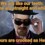 We are Not the Same | We are like our teeth:  Mine are straight and white. Yours are crooked as Hell. | image tagged in heisenberg,straight,white,crooked,we are not the same | made w/ Imgflip meme maker