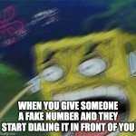 Ohh am guilty here???? | WHEN YOU GIVE SOMEONE A FAKE NUMBER AND THEY START DIALING IT IN FRONT OF YOU | image tagged in angry spongebob | made w/ Imgflip meme maker