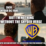 Nothing without the Snyder verse | ZACK SNYDER DC FANS; BUT I'M NOTHING WITHOUT THE SNYDER VERSE; IF YOU'RE NOTHING WITHOUT THE SNYDER VERS THEN YOU SHOULDN'T HAVE IT | image tagged in if you are nothing without the suit | made w/ Imgflip meme maker