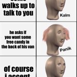 Reverse kalm panik | some walks up to talk to you; he asks if you want some free candy in the back of his van; of course i accept | image tagged in reverse kalm panik | made w/ Imgflip meme maker