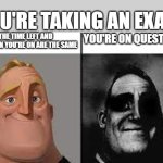 You're in an exam | YOU'RE TAKING AN EXAM; THE TIME LEFT AND QUESTION YOU'RE ON ARE THE SAME; YOU'RE ON QUESTION 3 | image tagged in normal and dark mr incredibles | made w/ Imgflip meme maker