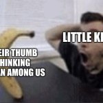 among us is not funny why do kids still think it's funny | THEIR THUMB THINKING IT'S AN AMONG US; LITTLE KIDS: | image tagged in guy and banana meme | made w/ Imgflip meme maker