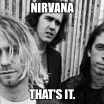 Nirvana | NIRVANA; THAT'S IT. | image tagged in nirvana | made w/ Imgflip meme maker