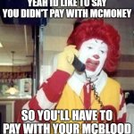 i dont wanna pay with my mcblood :( | YEAH ID LIKE TO SAY YOU DIDN'T PAY WITH MCMONEY; SO YOU'LL HAVE TO PAY WITH YOUR MCBLOOD | image tagged in ronald mcdonald temp,ronald mcdonald,mcdonalds,mcblood payment | made w/ Imgflip meme maker