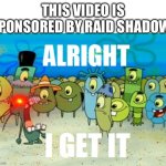 ALRIGHT I GET IT with a lazer eye | THIS VIDEO IS SPONSORED BY RAID SHADOW- | image tagged in alright i get it with a lazer eye | made w/ Imgflip meme maker