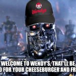 Wendy's price gouging AI menu is another evil that Arnold Schwarzenegger movie warned us about | WELCOME TO WENDY'S, THAT'LL BE $40 FOR YOUR CHEESEBURGER AND FRIES | image tagged in terminator robot t-800,wendy's,ai,price gouging,corporate greed,terminator | made w/ Imgflip meme maker
