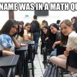 Everyone looking at you. | POV UR NAME WAS IN A MATH QUESTION | image tagged in everyone looking at you | made w/ Imgflip meme maker