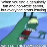 The best servers don't even last an hour | When you find a genuinely fun and non-toxic server, but everyone starts leaving | image tagged in don t let the flame die out,funny,memes,fun | made w/ Imgflip meme maker