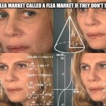 Hmm... | WHY IS A FLEA MARKET CALLED A FLEA MARKET IF THEY DON'T SELL FLEAS? | image tagged in calculating meme | made w/ Imgflip meme maker