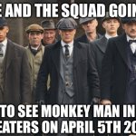 peaky blinders | ME AND THE SQUAD GOING; TO SEE MONKEY MAN IN THEATERS ON APRIL 5TH 2024 | image tagged in peaky blinders,movie,me and the boys,shitpost,memes,humor | made w/ Imgflip meme maker