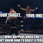 nope | YOUR TARGET; YOUR JOKES; WHAT HAPPENS WHEN YOU DON'T KNOW HOW TO ROAST A PERSON | image tagged in nope,epic fail,fail | made w/ Imgflip meme maker