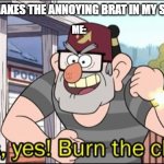 Yes, yes! Burn the child. | MY PARA: MAKES THE ANNOYING BRAT IN MY SCHOOL CRY; ME: | image tagged in yes yes burn the child | made w/ Imgflip meme maker