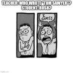 Not wrong. | TEACHER: WHO WROTE "TOM SAWYER"?
STUDENT: RUSH? | image tagged in i guess | made w/ Imgflip meme maker