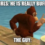 donkey kong butt confirmed? | GIRLS: HE IS REALLY BUFF... THE GUY: | image tagged in donkey kong butt | made w/ Imgflip meme maker